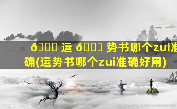 🐟 运 💐 势书哪个zui
准确(运势书哪个zui
准确好用)